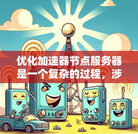 优化加速器节点服务器是一个复杂的过程，涉及多个方面的调整和优化。以下是一个有条理的优化步骤指南，帮助您全面提升加速器节点的性能和稳定性