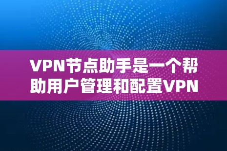 VPN节点助手是一个帮助用户管理和配置VPN服务器或VPN客户端的工具。VPN节点助手通常可以帮助用户