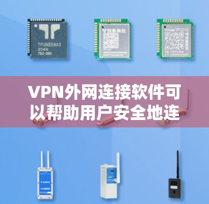 VPN外网连接软件可以帮助用户安全地连接到外部网络，适用于多种场景，如远程办公、隐私保护等。以下是一些常见的VPN外网连接软件推荐