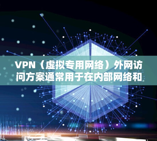 VPN（虚拟专用网络）外网访问方案通常用于在内部网络和外部网络之间建立安全、可靠的连接，允许用户访问外部网络资源，同时确保数据的安全性和隐私性。以下是一个常见的VPN外网访问方案的总结和建议