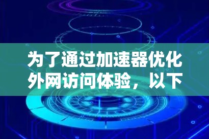 为了通过加速器优化外网访问体验，以下是一些推荐的工具和技术，根据您的需求和使用场景进行选择