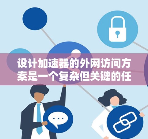 设计加速器的外网访问方案是一个复杂但关键的任务，涉及多个方面的考虑。以下是对该方案的结构化总结