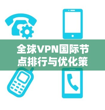 全球VPN国际节点排行与优化策略