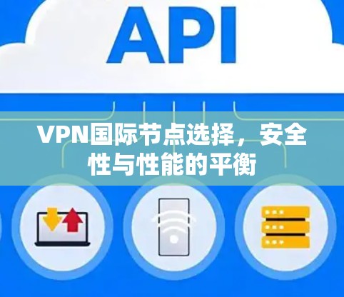 VPN国际节点选择，安全性与性能的平衡