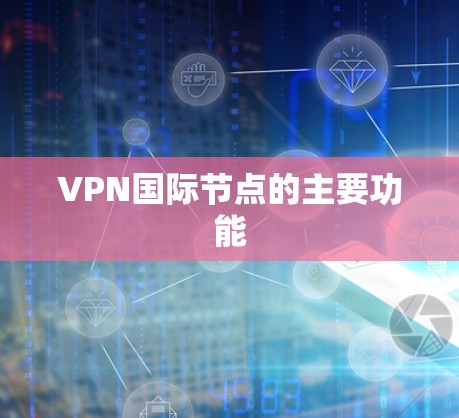 VPN国际节点的主要功能