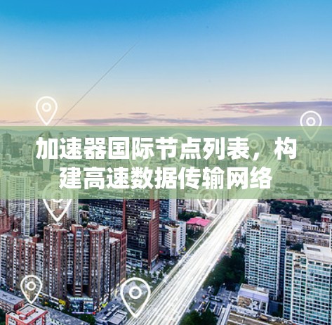 加速器国际节点列表，构建高速数据传输网络