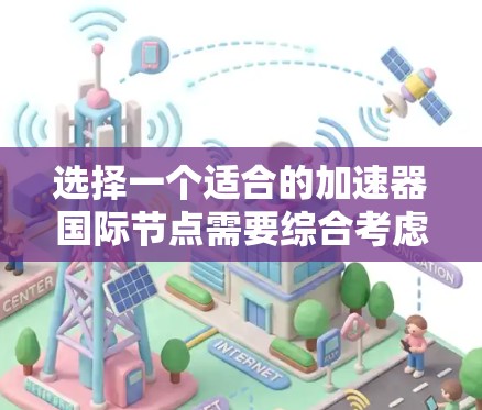 选择一个适合的加速器国际节点需要综合考虑多个因素，以确保数据传输的效率和安全性。以下是按照因素分类后的详细建议