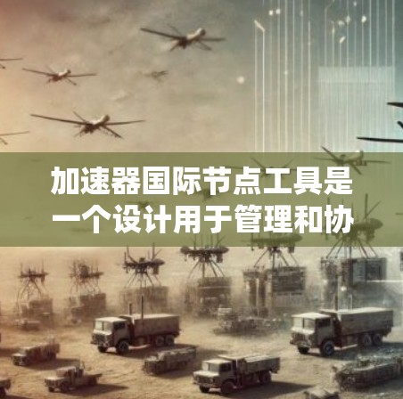 加速器国际节点工具是一个设计用于管理和协调不同加速器节点之间通信和数据交互的系统，支持全球范围内的加速器协作，促进科学研究的进展。以下是对该工具功能和作用的详细分析