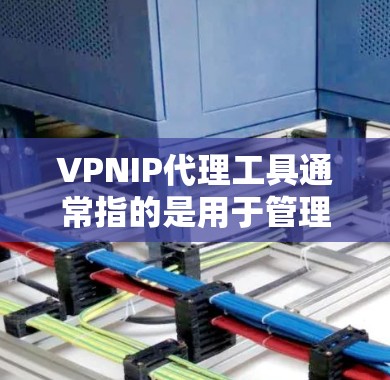 VPNIP代理工具通常指的是用于管理和优化VPN服务器的IP地址的工具。这些工具可以帮助用户更高效地管理VPN服务器的IP地址，例如自动分配IP地址、监控IP地址的状态、以及管理VPN隧道的配置等