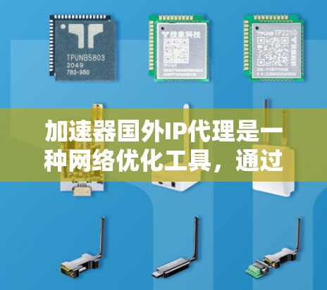 加速器国外IP代理是一种网络优化工具，通过利用国外服务器来加速互联网访问，解决本地网络速度慢或访问限制的问题。以下是对该工具的详细分析