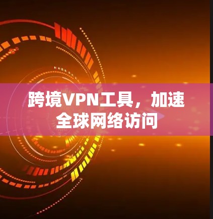 跨境VPN工具，加速全球网络访问