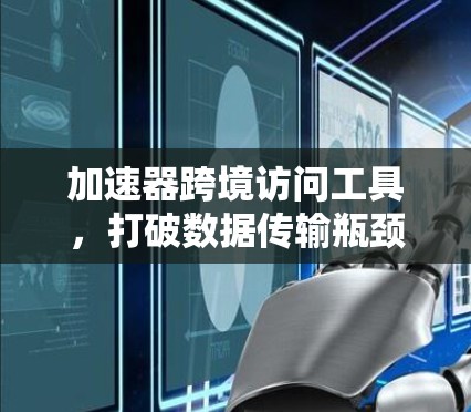 加速器跨境访问工具，打破数据传输瓶颈