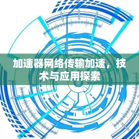 加速器网络传输加速，技术与应用探索