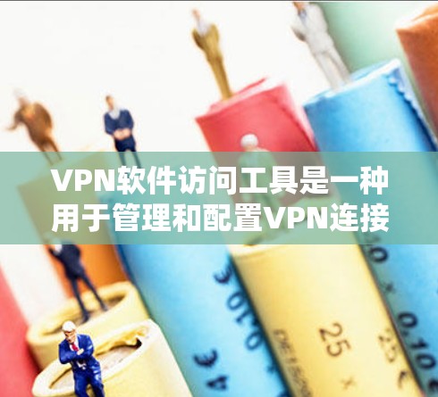 VPN软件访问工具是一种用于管理和配置VPN连接的软件，帮助用户安全地访问网络资源。以下是对这些工具的详细分析和选择建议