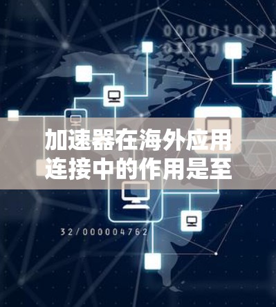 加速器在海外应用连接中的作用是至关重要的，帮助企业和云服务提供商在全球网络中高效传输数据。以下是对加速器在海外应用连接中的详细分析