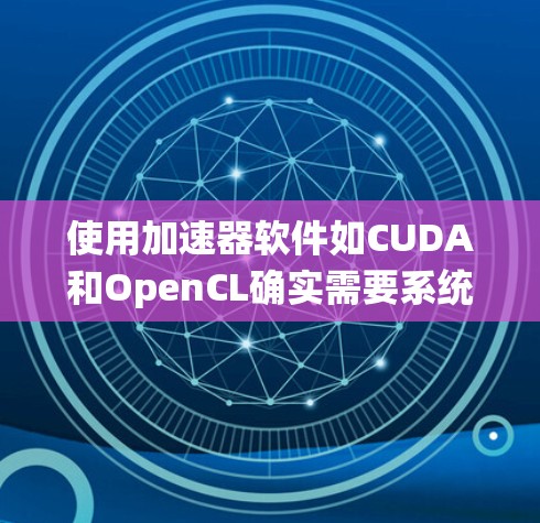 使用加速器软件如CUDA和OpenCL确实需要系统地学习和实践。以下是一个有条理的学习和使用指南，帮助您逐步掌握这些工具