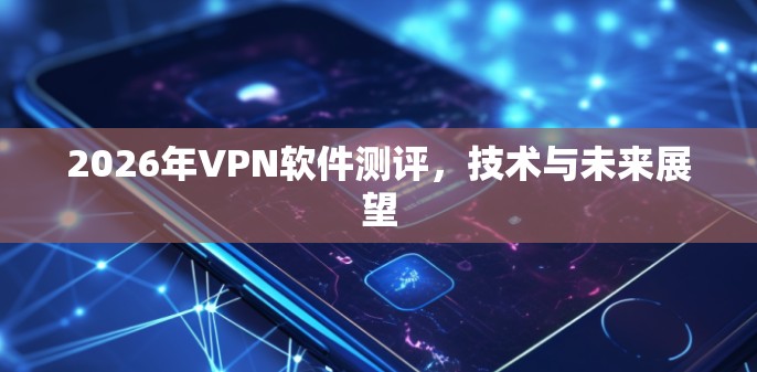 2026年VPN软件测评，技术与未来展望