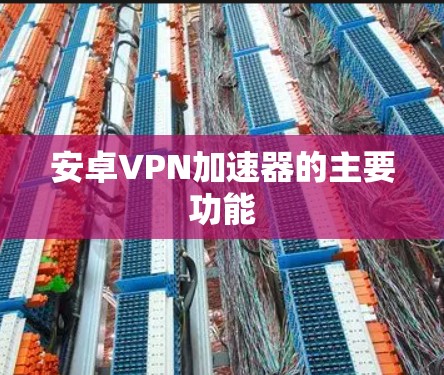 安卓VPN加速器的主要功能
