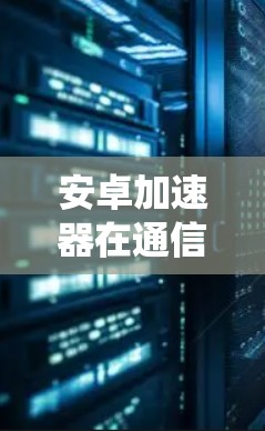 安卓加速器在通信系统中的应用研究