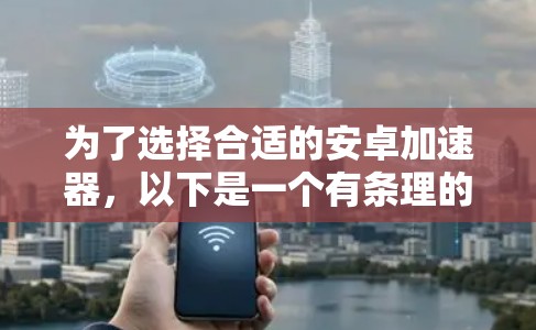 为了选择合适的安卓加速器，以下是一个有条理的步骤指南