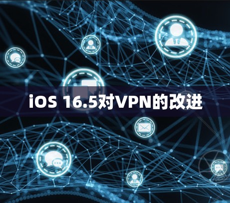 iOS 16.5对VPN的改进
