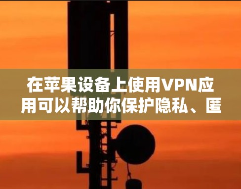 在苹果设备上使用VPN应用可以帮助你保护隐私、匿名化网络流量或访问受限的内容。以下是一些适合苹果设备的VPN应用推荐