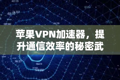 苹果VPN加速器，提升通信效率的秘密武器