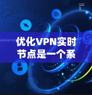 优化VPN实时节点是一个系统性的工程，涉及多个方面的调整和配置。以下是对优化步骤的分步解释