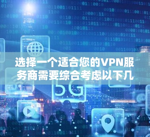 选择一个适合您的VPN服务商需要综合考虑以下几个关键因素