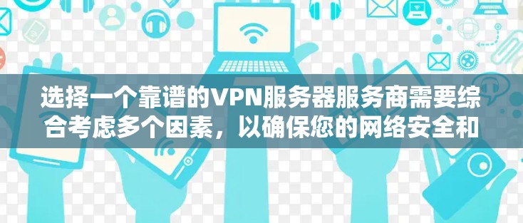 选择一个靠谱的VPN服务器服务商需要综合考虑多个因素，以确保您的网络安全和使用体验。以下是根据您的需求整理的选择步骤和推荐