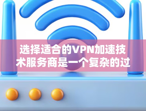 选择适合的VPN加速技术服务商是一个复杂的过程，需要综合考虑多个因素。以下是对可能的服务商的分析和选择建议