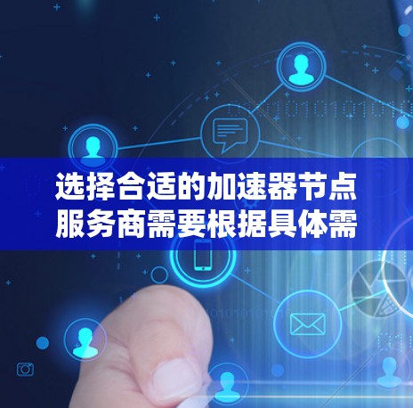选择合适的加速器节点服务商需要根据具体需求进行分析和比较。以下是根据需求分类后的建议