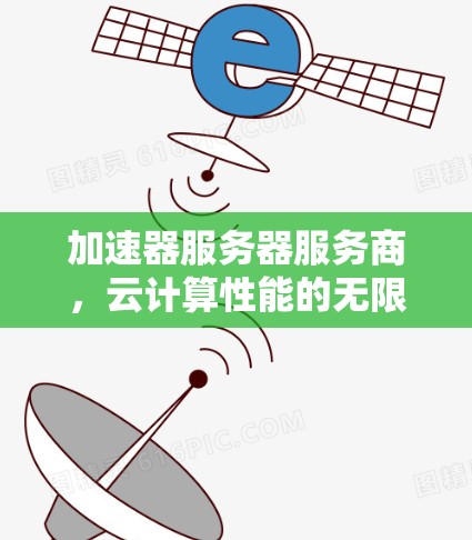 加速器服务器服务商，云计算性能的无限可能