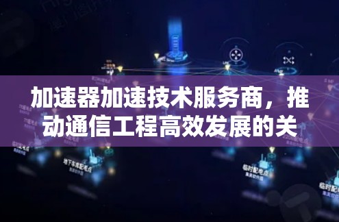 加速器加速技术服务商，推动通信工程高效发展的关键力量