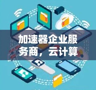 加速器企业服务商，云计算与数据中心的技术驱动者