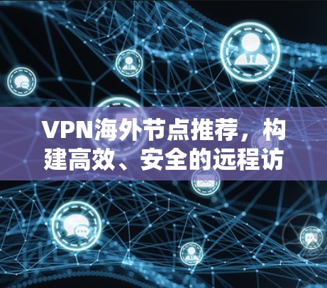 VPN海外节点推荐，构建高效、安全的远程访问方案