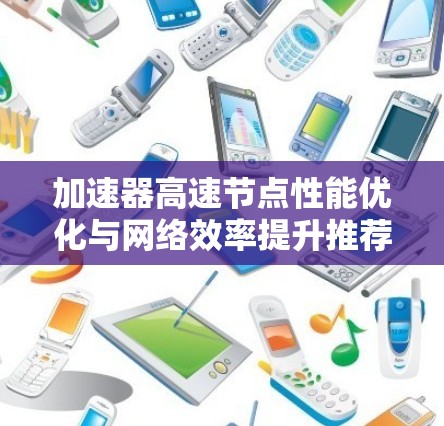 加速器高速节点性能优化与网络效率提升推荐