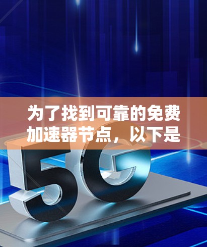 为了找到可靠的免费加速器节点，以下是一些步骤和建议，帮助您有效地选择适合的解决方案