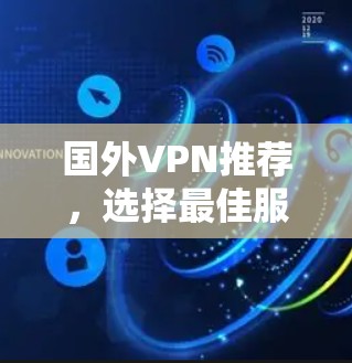 国外VPN推荐，选择最佳服务的关键因素
