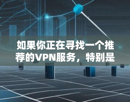 如果你正在寻找一个推荐的VPN服务，特别是VPN高速，我可以提供一些通用的建议，但需要明确你的具体需求，以便更好地推荐。以下是一些常见的VPN选择和推荐