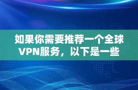 如果你需要推荐一个全球VPN服务，以下是一些知名且可靠的VPN服务提供商，这些服务提供商通常支持多个国家和地区的IP地址，适合需要全球访问的用户