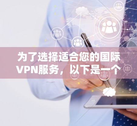 为了选择适合您的国际VPN服务，以下是一个有条理的评估和建议