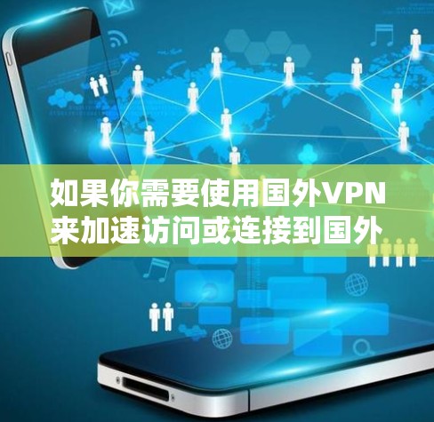 如果你需要使用国外VPN来加速访问或连接到国外资源，以下是一些推荐的国外VPN服务