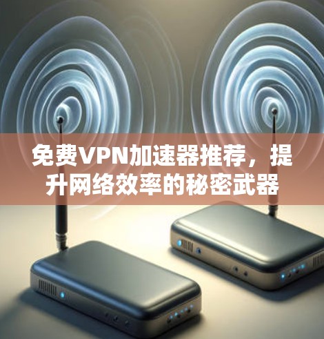 免费VPN加速器推荐，提升网络效率的秘密武器