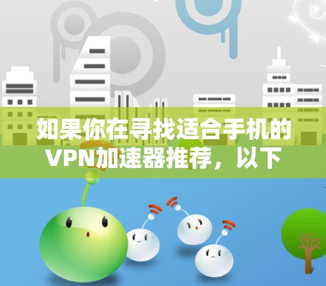 如果你在寻找适合手机的VPN加速器推荐，以下是一些知名且可靠的选项，帮助你提升网络性能和隐私保护