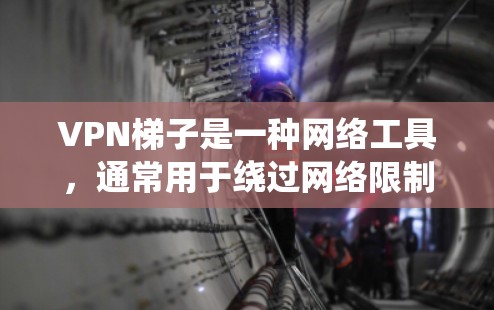 VPN梯子是一种网络工具，通常用于绕过网络限制或防火墙，允许用户访问被限制的网站或服务。虽然我无法直接提供下载链接，但以下是一些常用的VPN梯子软件的推荐和相关信息，供你参考