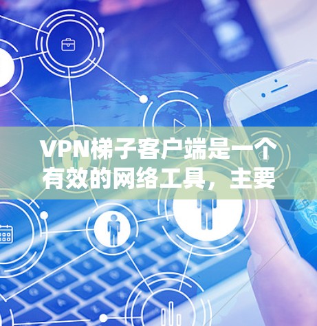 VPN梯子客户端是一个有效的网络工具，主要用于绕过网络限制和访问受限网站。以下是关于该工具的详细指南