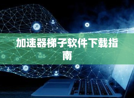 加速器梯子软件下载指南