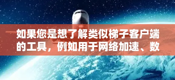 如果您是想了解类似梯子客户端的工具，例如用于网络加速、数据下载或负载均衡等，以下是一些可能相关的信息