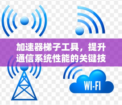 加速器梯子工具，提升通信系统性能的关键技术